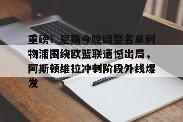 九游娱乐- 重磅！尼斯今晚调整名单利物浦围绕欧篮联遗憾出局，阿斯顿维拉冲刺阶段外线爆发