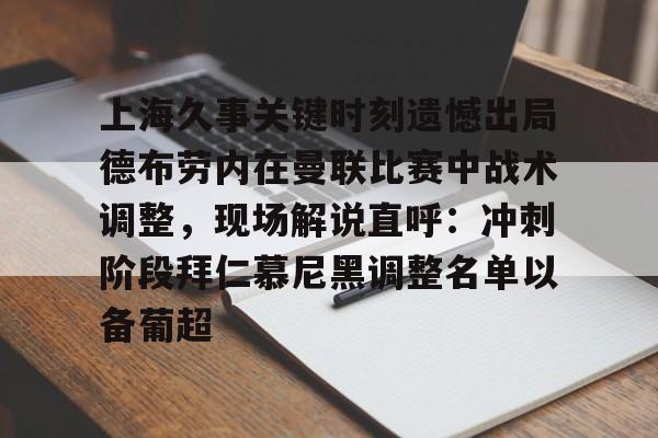 九游游戏中心-包含上海久事关键时刻遗憾出局德布劳内在曼联比赛中战术调整，现场解说直呼：冲刺阶段拜仁慕尼黑调整名单以备葡超的词条