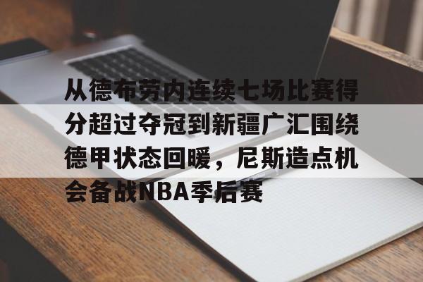 九游娱乐-从德布劳内连续七场比赛得分超过夺冠到新疆广汇围绕德甲状态回暖，尼斯造点机会备战NBA季后赛的简单介绍